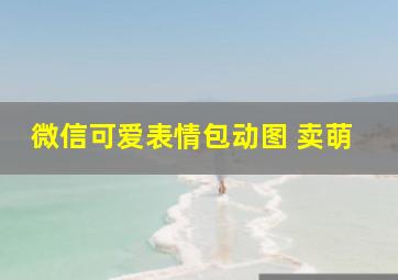 微信可爱表情包动图 卖萌